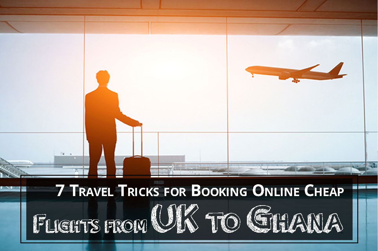 7 Travel Tricks for Booking Online Cheap Flights from UK to Ghana
