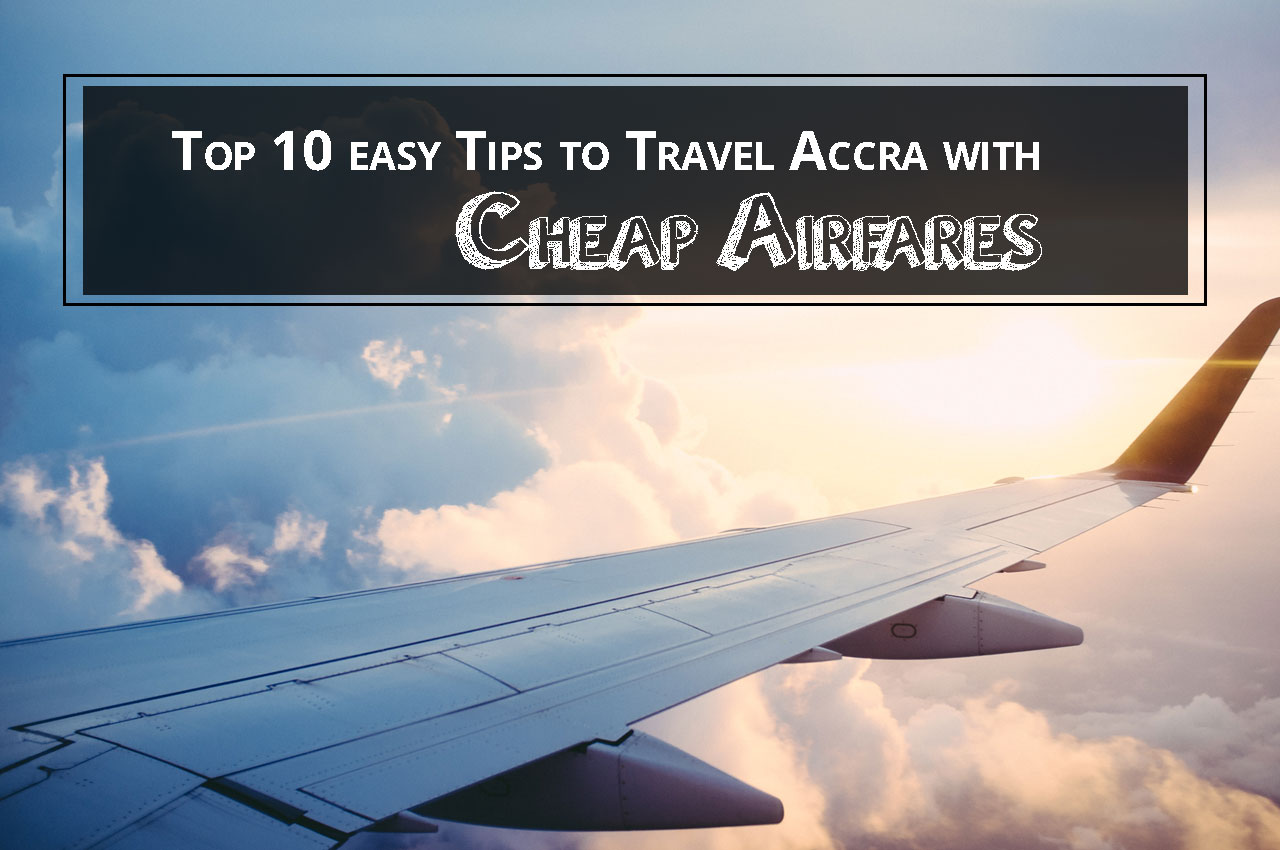 Top 10 easy Tips to Travel Accra with Cheap Airfares