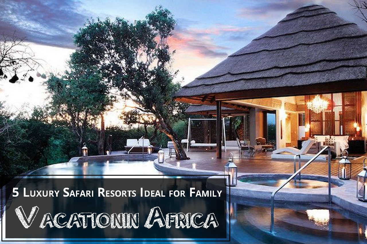 5 Luxury Safari Resorts Ideal for Family Vacationin Africa