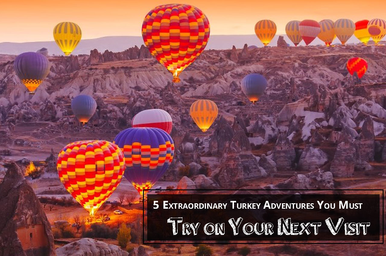 5 Extraordinary Turkey Adventures You Must Try on Your Next Visit